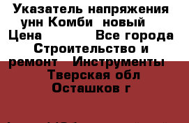 Указатель напряжения унн Комби (новый) › Цена ­ 1 200 - Все города Строительство и ремонт » Инструменты   . Тверская обл.,Осташков г.